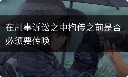 在刑事诉讼之中拘传之前是否必须要传唤