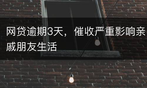 网贷逾期3天，催收严重影响亲戚朋友生活