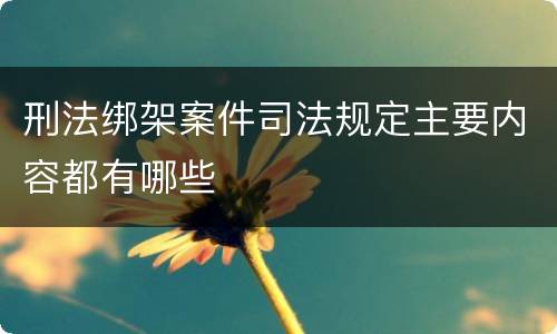 刑法绑架案件司法规定主要内容都有哪些