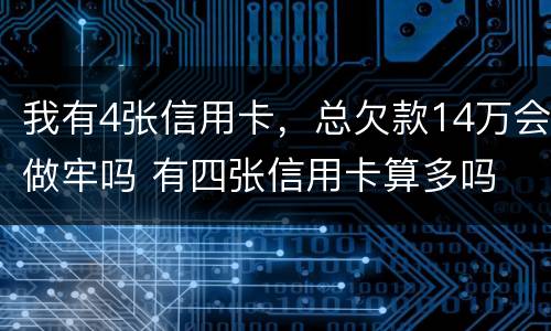我有4张信用卡，总欠款14万会做牢吗 有四张信用卡算多吗