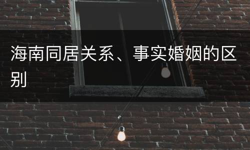海南同居关系、事实婚姻的区别