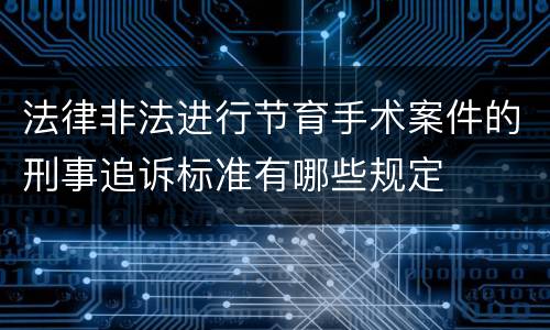 法律非法进行节育手术案件的刑事追诉标准有哪些规定