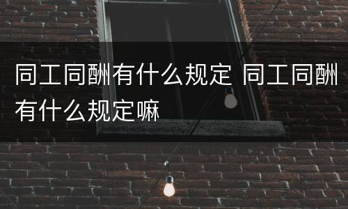 同工同酬有什么规定 同工同酬有什么规定嘛