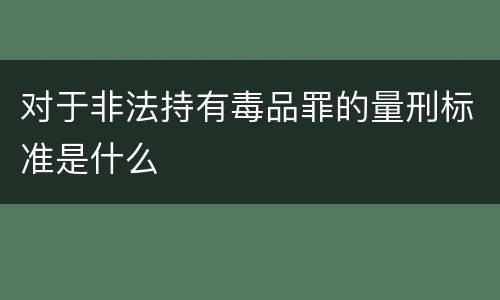 对于非法持有毒品罪的量刑标准是什么