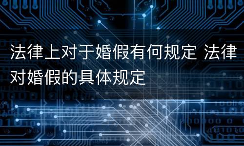 法律上对于婚假有何规定 法律对婚假的具体规定