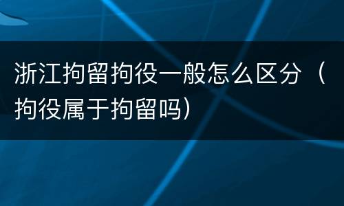 浙江拘留拘役一般怎么区分（拘役属于拘留吗）