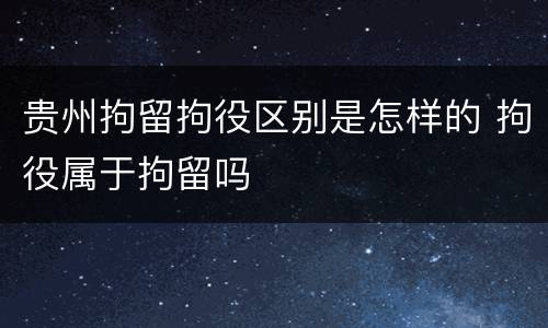 贵州拘留拘役区别是怎样的 拘役属于拘留吗