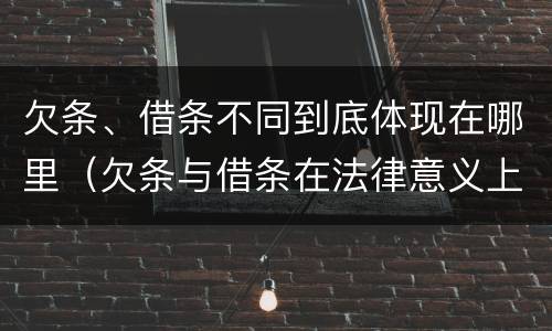 欠条、借条不同到底体现在哪里（欠条与借条在法律意义上的不同）