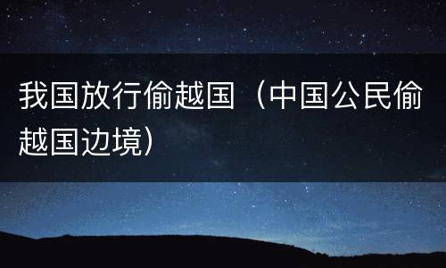 我国放行偷越国（中国公民偷越国边境）