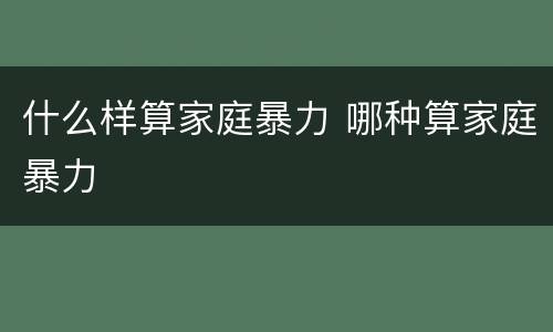 什么样算家庭暴力 哪种算家庭暴力