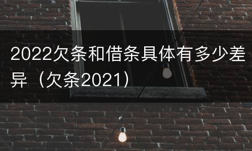 2022欠条和借条具体有多少差异（欠条2021）