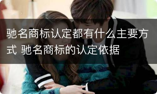 驰名商标认定都有什么主要方式 驰名商标的认定依据