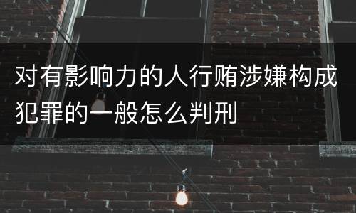 对有影响力的人行贿涉嫌构成犯罪的一般怎么判刑