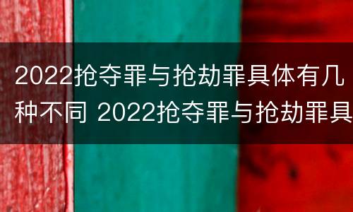 2022抢夺罪与抢劫罪具体有几种不同 2022抢夺罪与抢劫罪具体有几种不同之处