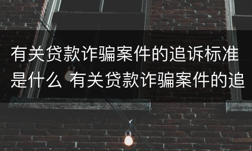 有关贷款诈骗案件的追诉标准是什么 有关贷款诈骗案件的追诉标准是什么时候实施