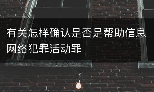 有关怎样确认是否是帮助信息网络犯罪活动罪