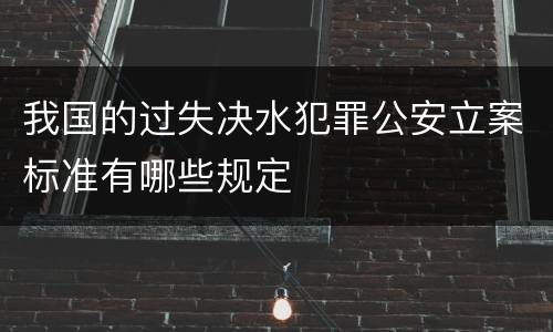 我国的过失决水犯罪公安立案标准有哪些规定