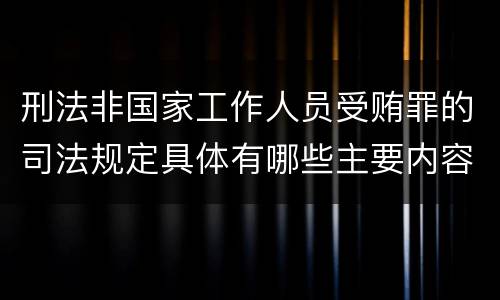 刑法非国家工作人员受贿罪的司法规定具体有哪些主要内容