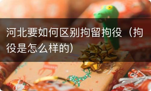 河北要如何区别拘留拘役（拘役是怎么样的）