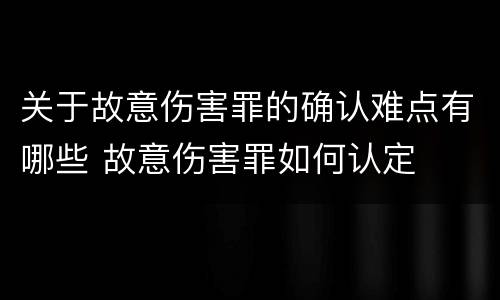 关于故意伤害罪的确认难点有哪些 故意伤害罪如何认定