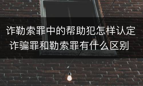 诈勒索罪中的帮助犯怎样认定 诈骗罪和勒索罪有什么区别