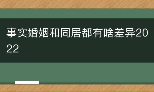 事实婚姻和同居都有啥差异2022