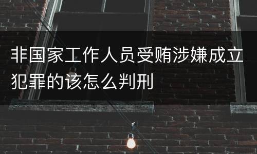 非国家工作人员受贿涉嫌成立犯罪的该怎么判刑