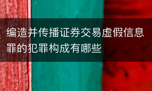 编造并传播证券交易虚假信息罪的犯罪构成有哪些