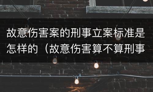 故意伤害案的刑事立案标准是怎样的（故意伤害算不算刑事案件）