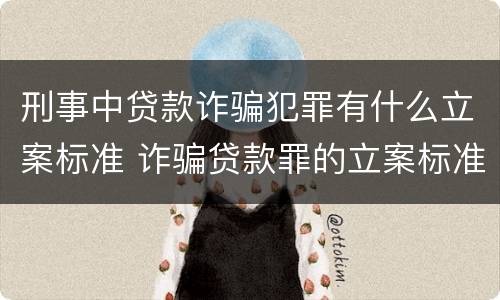 刑事中贷款诈骗犯罪有什么立案标准 诈骗贷款罪的立案标准