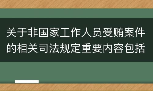 关于非国家工作人员受贿案件的相关司法规定重要内容包括什么