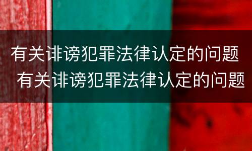 有关诽谤犯罪法律认定的问题 有关诽谤犯罪法律认定的问题有哪些