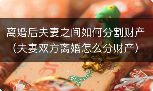 离婚后夫妻之间如何分割财产（夫妻双方离婚怎么分财产）