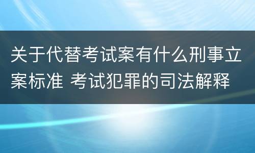 关于代替考试案有什么刑事立案标准 考试犯罪的司法解释