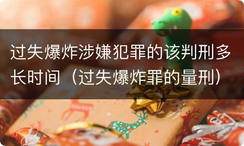 过失爆炸涉嫌犯罪的该判刑多长时间（过失爆炸罪的量刑）