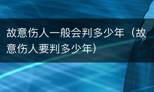 故意伤人一般会判多少年（故意伤人要判多少年）