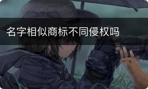 名字相似商标不同侵权吗