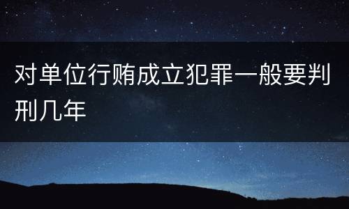 对单位行贿成立犯罪一般要判刑几年
