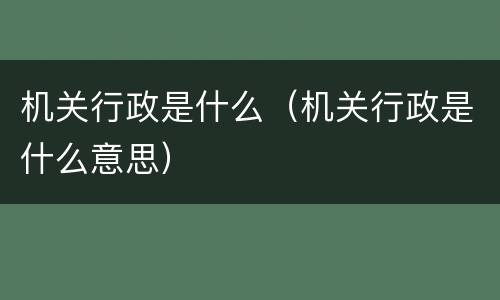 机关行政是什么（机关行政是什么意思）