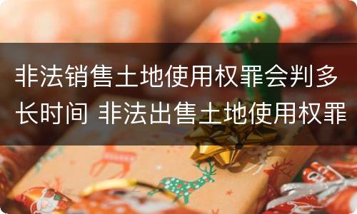 非法销售土地使用权罪会判多长时间 非法出售土地使用权罪
