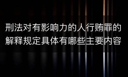 刑法对有影响力的人行贿罪的解释规定具体有哪些主要内容