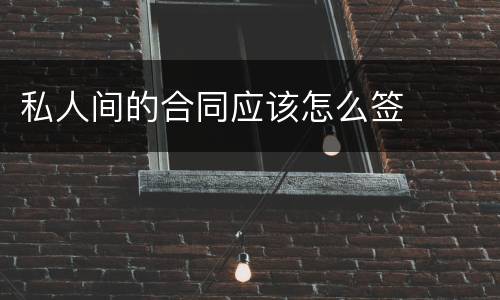 私人间的合同应该怎么签