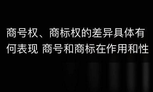 商号权、商标权的差异具体有何表现 商号和商标在作用和性质上的区别
