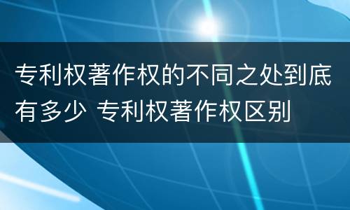专利权著作权的不同之处到底有多少 专利权著作权区别
