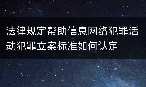 法律规定帮助信息网络犯罪活动犯罪立案标准如何认定