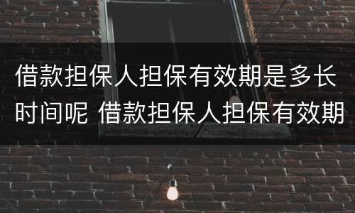 借款担保人担保有效期是多长时间呢 借款担保人担保有效期是多长时间呢怎么计算