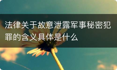 法律关于故意泄露军事秘密犯罪的含义具体是什么