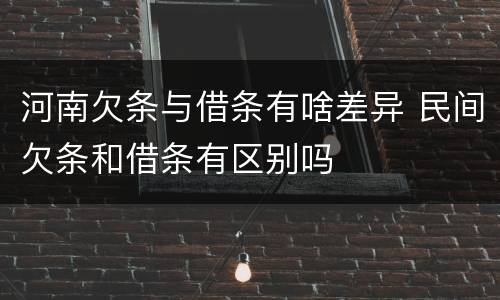 河南欠条与借条有啥差异 民间欠条和借条有区别吗