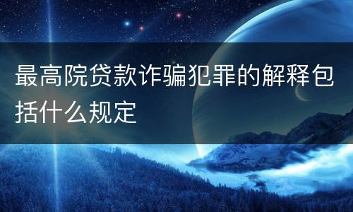 最高院贷款诈骗犯罪的解释包括什么规定