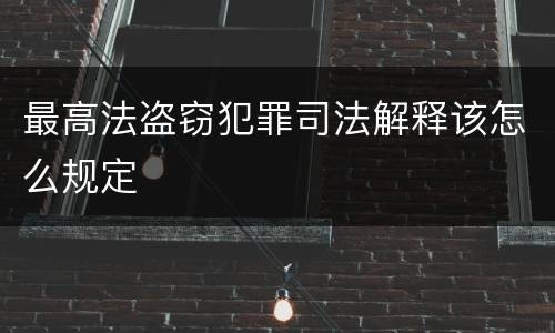最高法盗窃犯罪司法解释该怎么规定